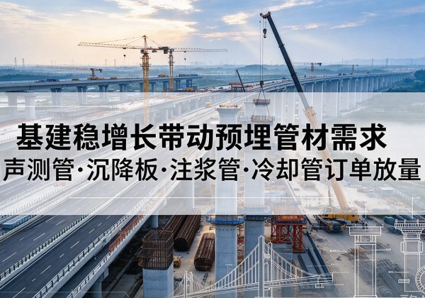 汉源基建稳增长带动预埋监测管材需求，声测管、沉降板、注浆管订单持续放量