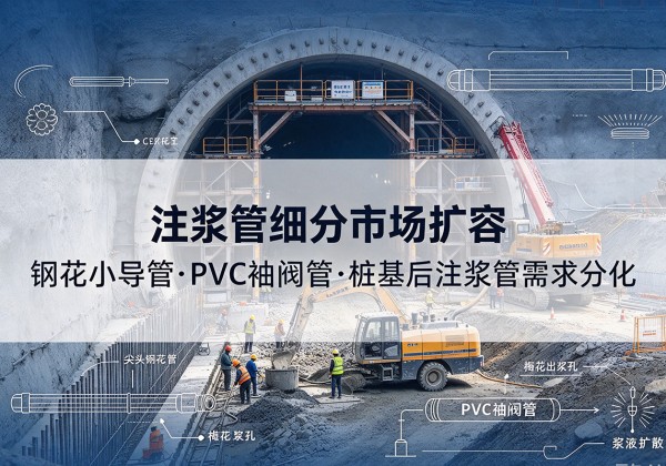 汉源注浆管细分市场扩容，隧道钢花小导管、PVC 袖阀管、桩基后注浆管需求分化