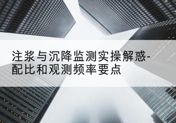 汉源水泥浆配比不当会不会造成注浆管堵管？-注浆与沉降监测实操解惑-配比和观测频率要点