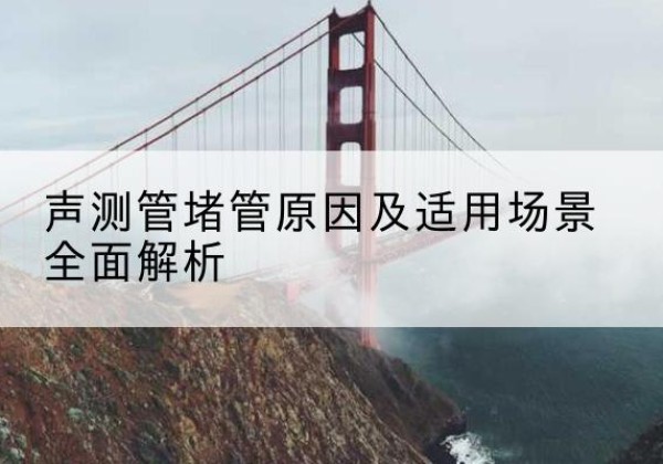 汉源声测管堵管的主要原因有哪些？-声测管堵管原因及适用场景全面解析